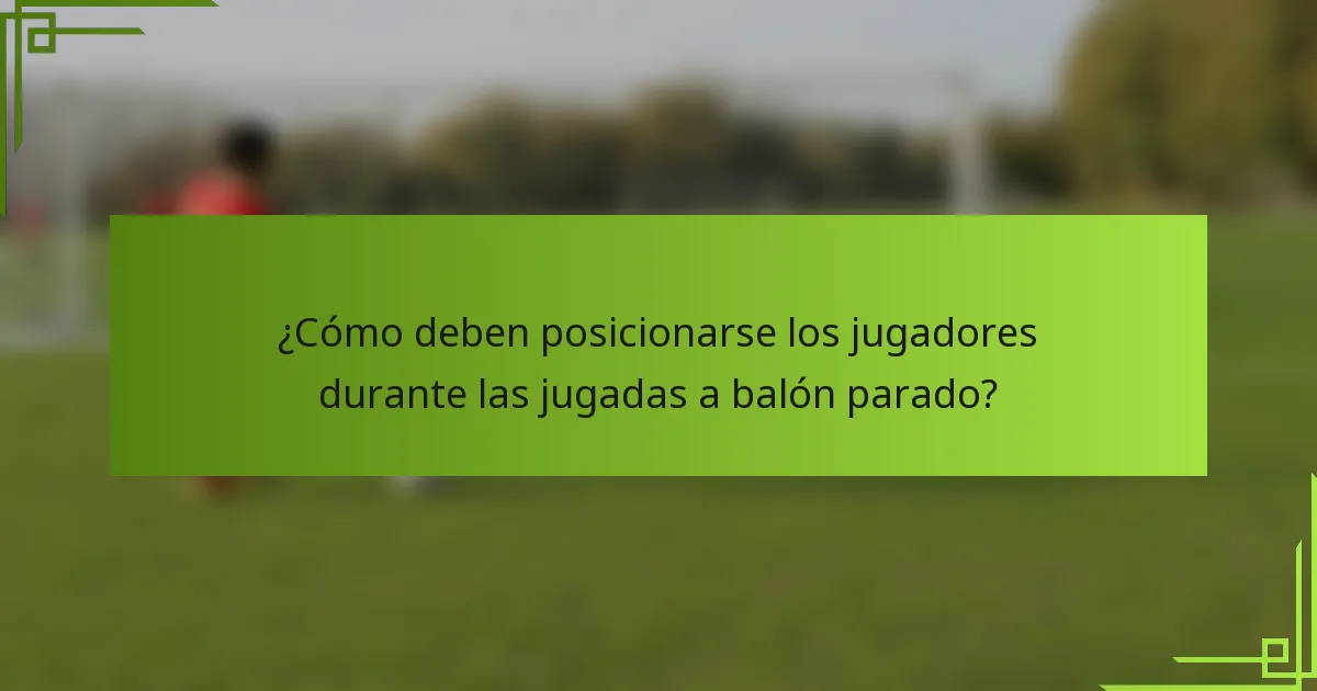 ¿Cómo deben posicionarse los jugadores durante las jugadas a balón parado?