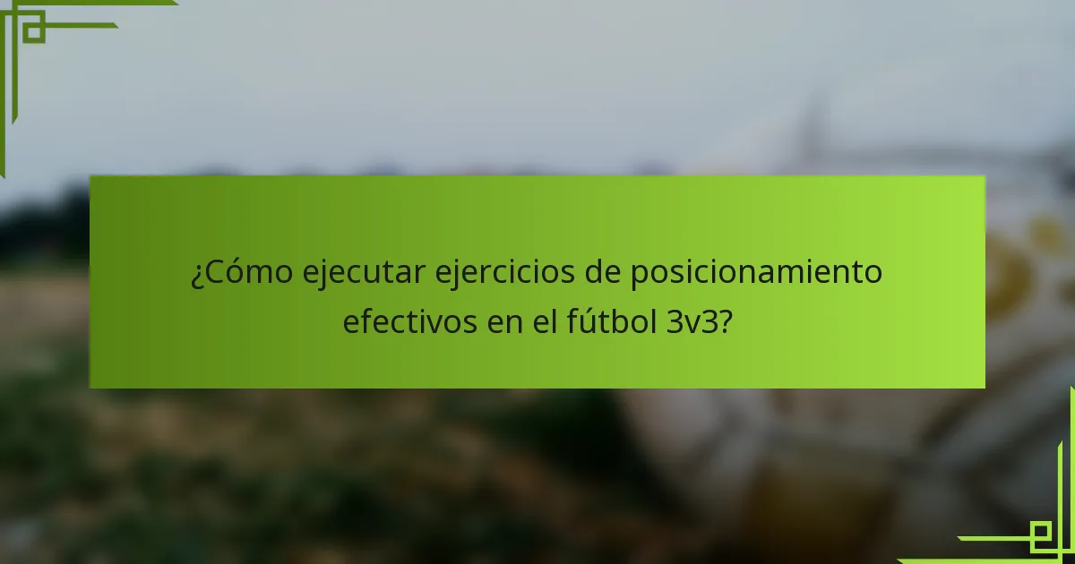 ¿Cómo ejecutar ejercicios de posicionamiento efectivos en el fútbol 3v3?
