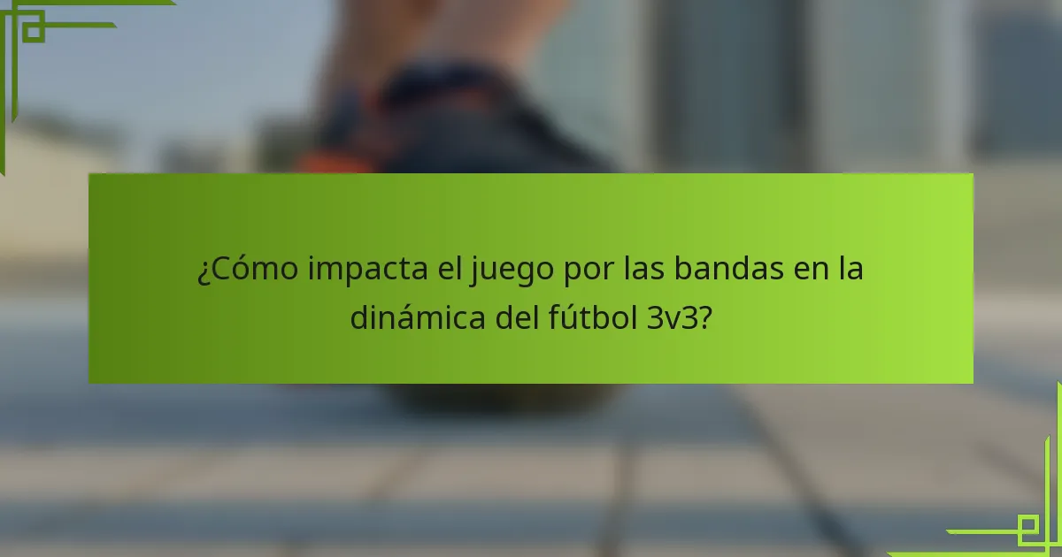 ¿Cómo impacta el juego por las bandas en la dinámica del fútbol 3v3?