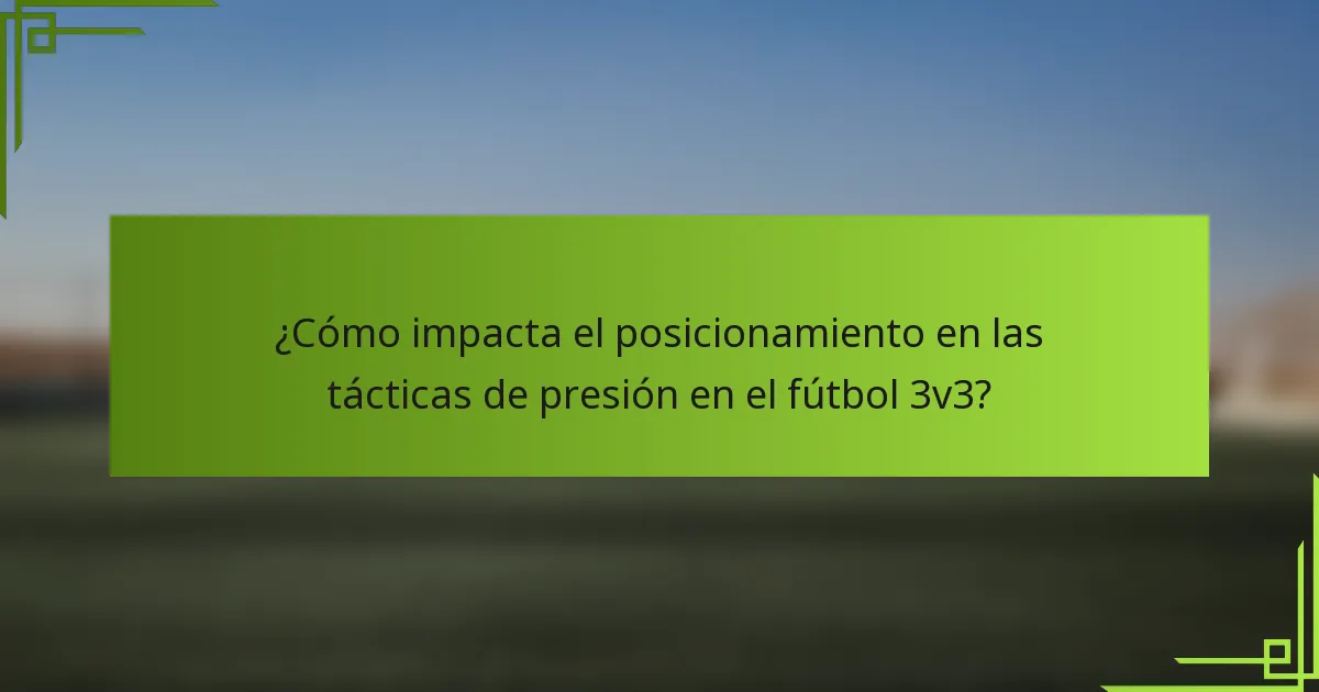 ¿Cómo impacta el posicionamiento en las tácticas de presión en el fútbol 3v3?