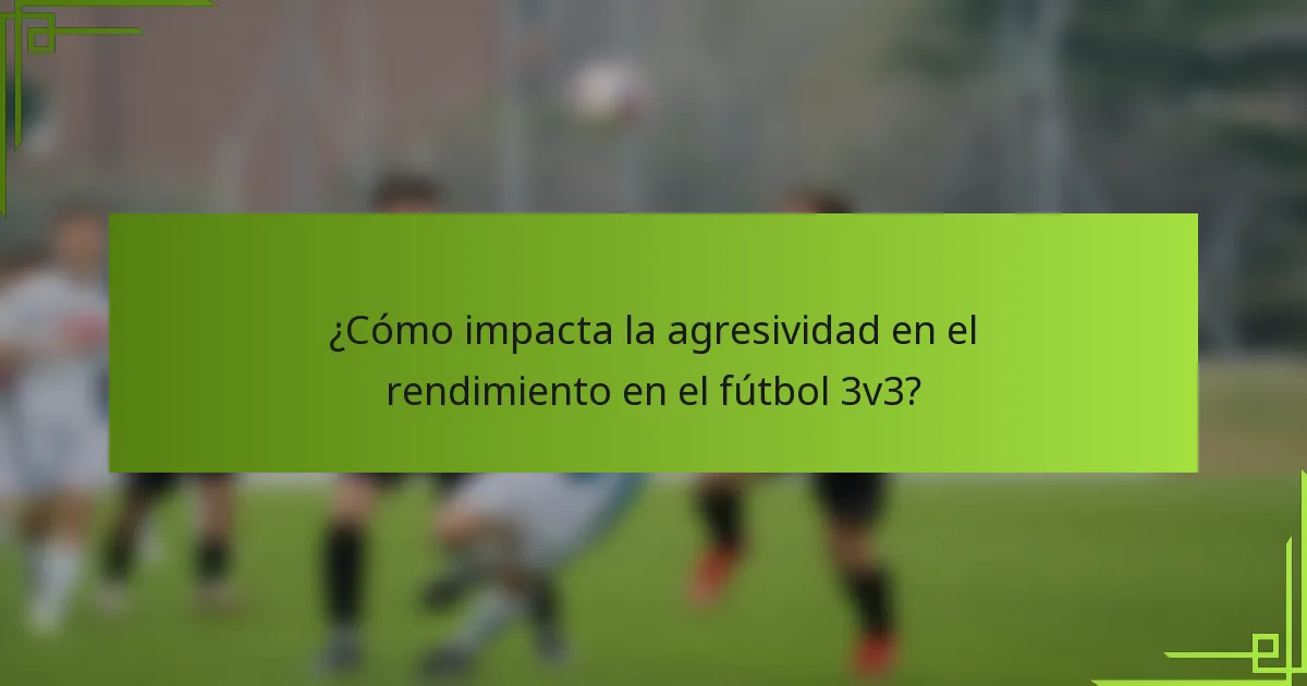 ¿Cómo impacta la agresividad en el rendimiento en el fútbol 3v3?