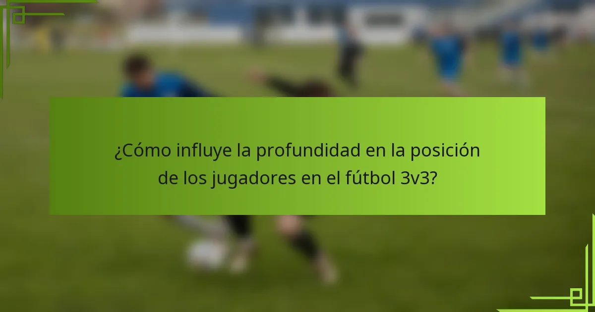 ¿Cómo influye la profundidad en la posición de los jugadores en el fútbol 3v3?