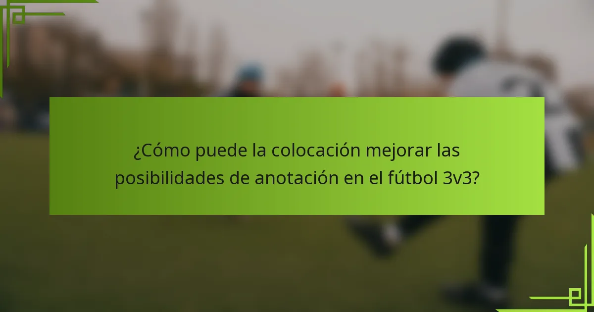 ¿Cómo puede la colocación mejorar las posibilidades de anotación en el fútbol 3v3?
