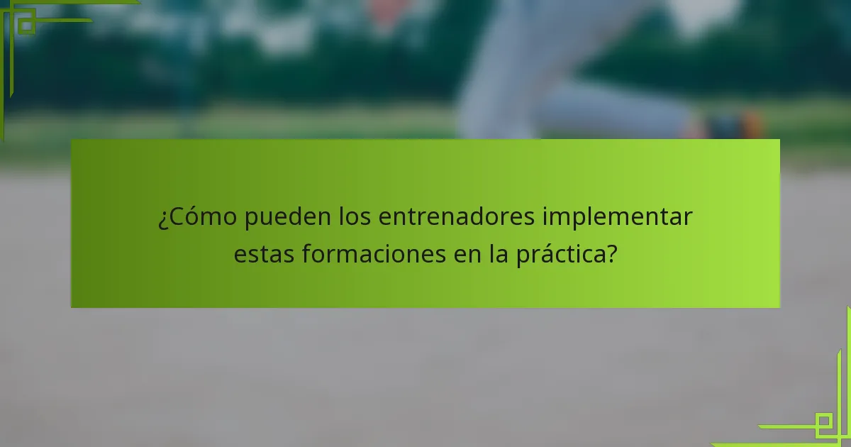 ¿Cómo pueden los entrenadores implementar estas formaciones en la práctica?