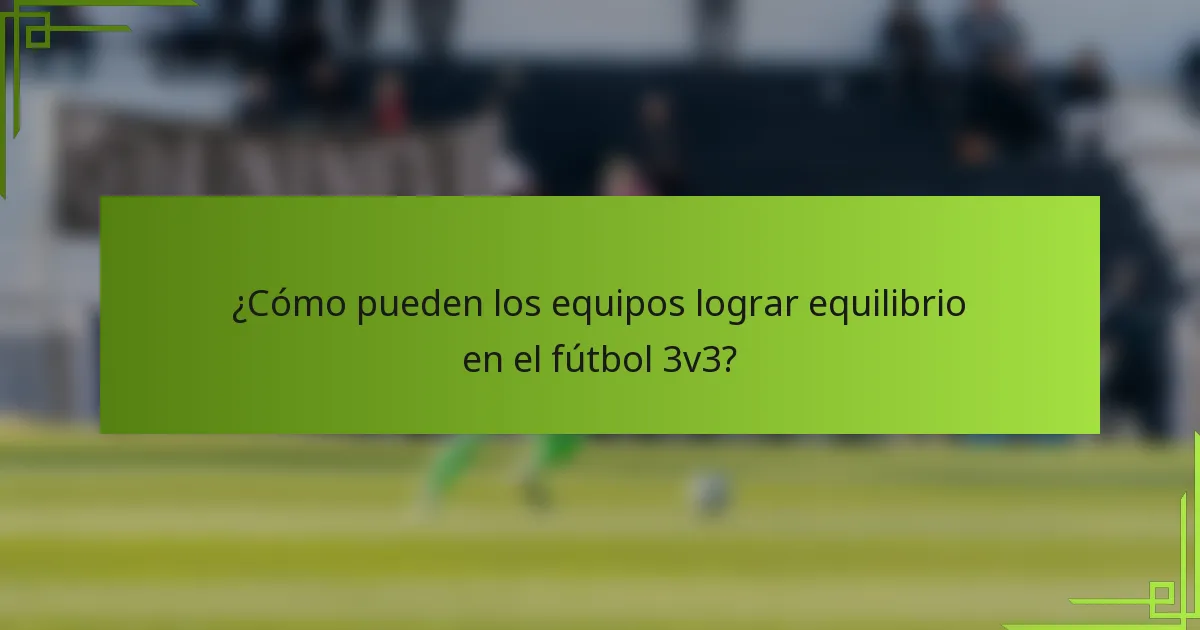 ¿Cómo pueden los equipos lograr equilibrio en el fútbol 3v3?