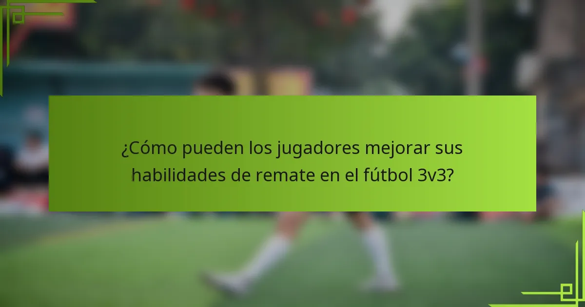 ¿Cómo pueden los jugadores mejorar sus habilidades de remate en el fútbol 3v3?