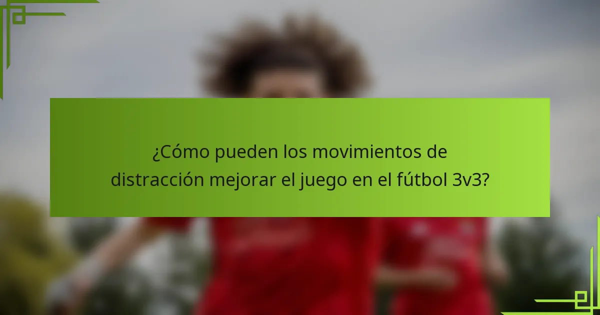 ¿Cómo pueden los movimientos de distracción mejorar el juego en el fútbol 3v3?