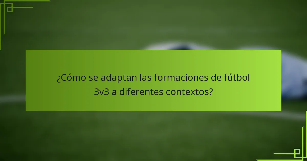 ¿Cómo se adaptan las formaciones de fútbol 3v3 a diferentes contextos?