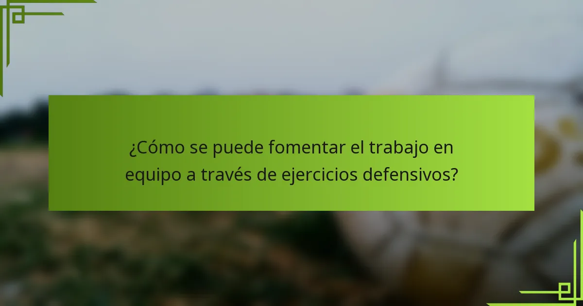 ¿Cómo se puede fomentar el trabajo en equipo a través de ejercicios defensivos?