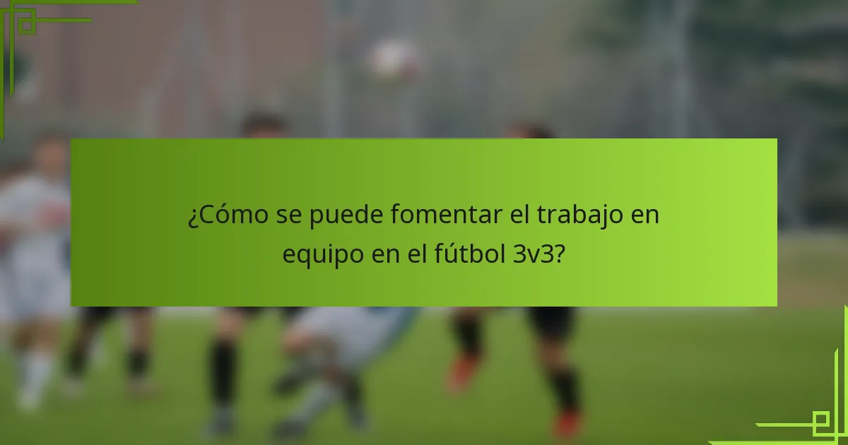 ¿Cómo se puede fomentar el trabajo en equipo en el fútbol 3v3?