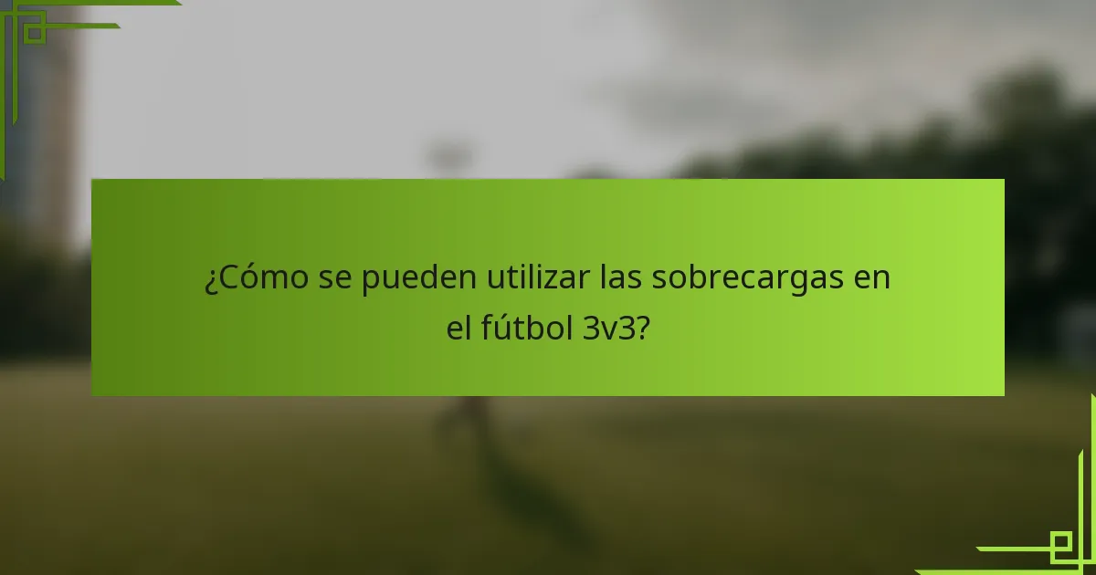 ¿Cómo se pueden utilizar las sobrecargas en el fútbol 3v3?