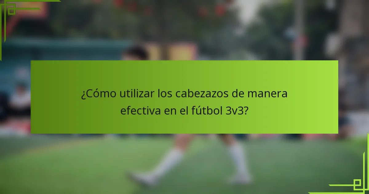 ¿Cómo utilizar los cabezazos de manera efectiva en el fútbol 3v3?