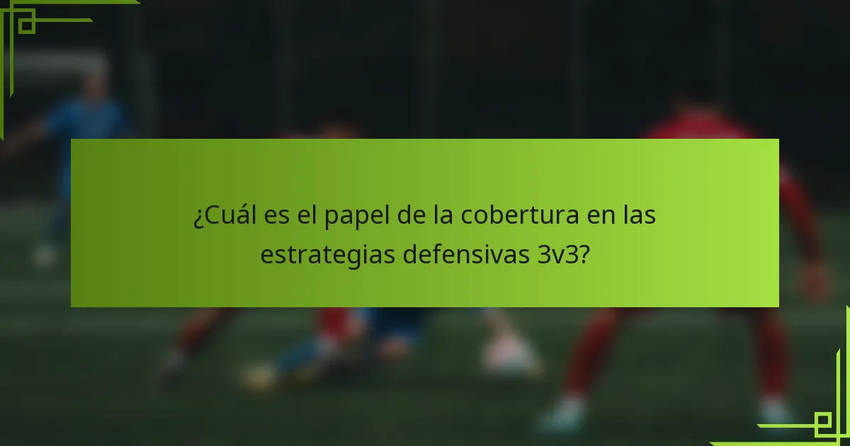 ¿Cuál es el papel de la cobertura en las estrategias defensivas 3v3?