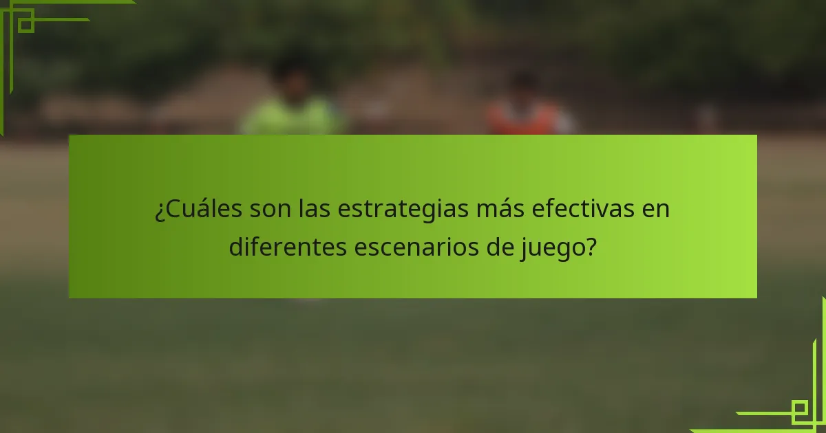 ¿Cuáles son las estrategias más efectivas en diferentes escenarios de juego?