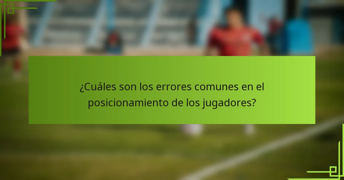 ¿Cuáles son los errores comunes en el posicionamiento de los jugadores?