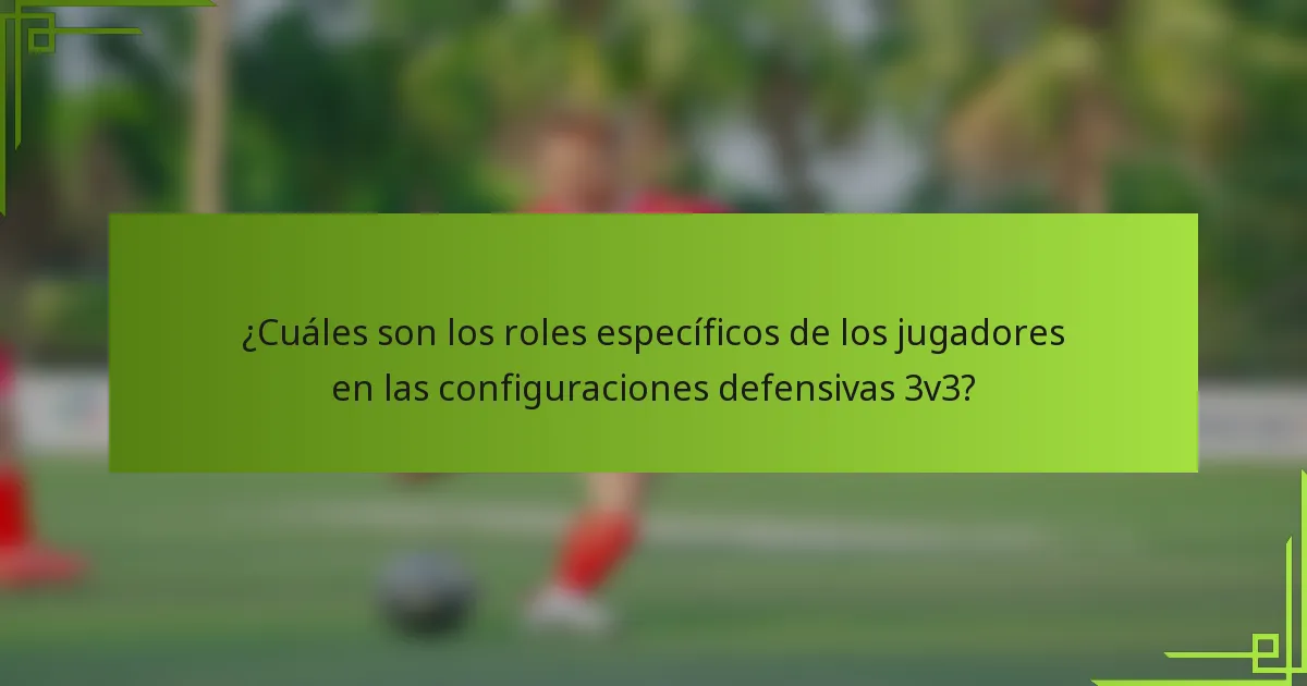 ¿Cuáles son los roles específicos de los jugadores en las configuraciones defensivas 3v3?