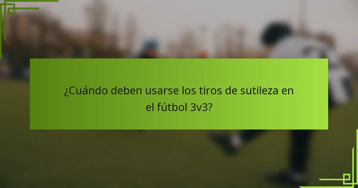 ¿Cuándo deben usarse los tiros de sutileza en el fútbol 3v3?