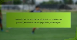 Selección de Formación de Fútbol 3V3: Contexto del partido, Fortalezas de los jugadores, Estrategias
