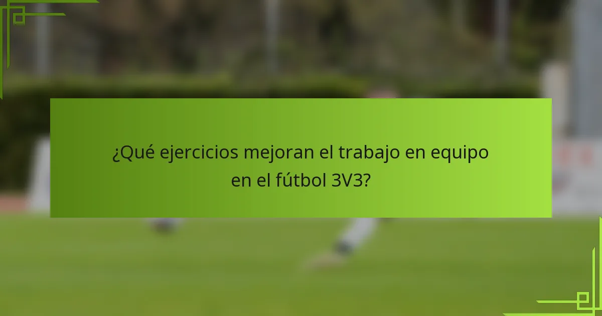 ¿Qué ejercicios mejoran el trabajo en equipo en el fútbol 3V3?