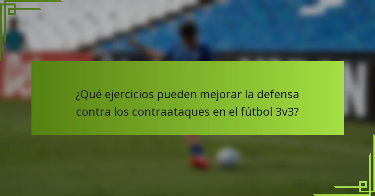 ¿Qué ejercicios pueden mejorar la defensa contra los contraataques en el fútbol 3v3?