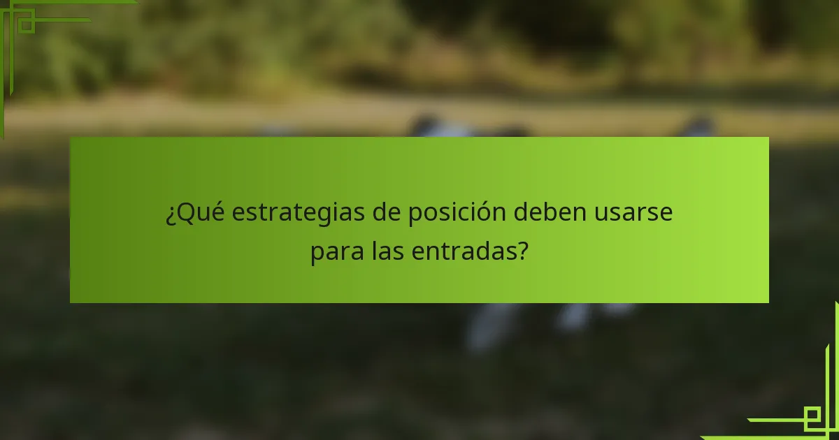 ¿Qué estrategias de posición deben usarse para las entradas?