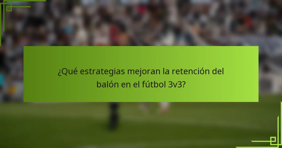¿Qué estrategias mejoran la retención del balón en el fútbol 3v3?