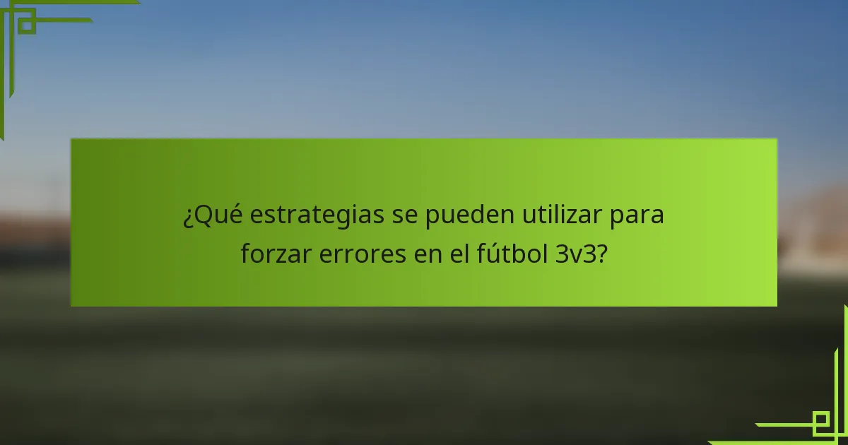 ¿Qué estrategias se pueden utilizar para forzar errores en el fútbol 3v3?