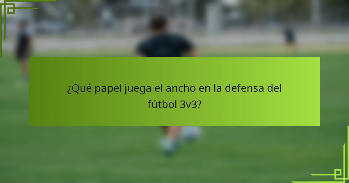 ¿Qué papel juega el ancho en la defensa del fútbol 3v3?
