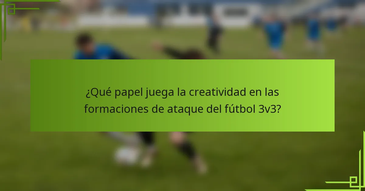¿Qué papel juega la creatividad en las formaciones de ataque del fútbol 3v3?
